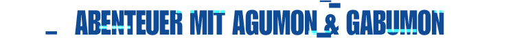 Abenteuer mit Agumon & Gabumon